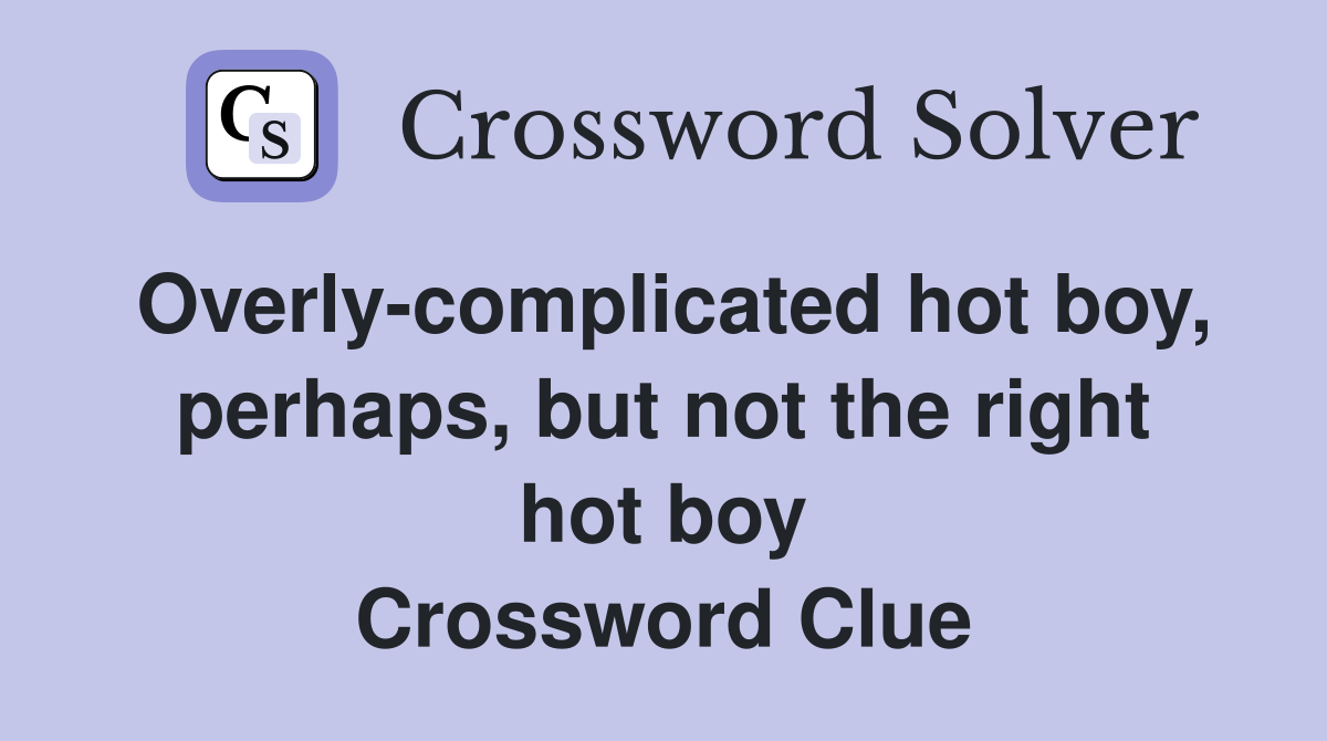 Overly-complicated hot boy, perhaps, but not the right hot boy Crossword Clue