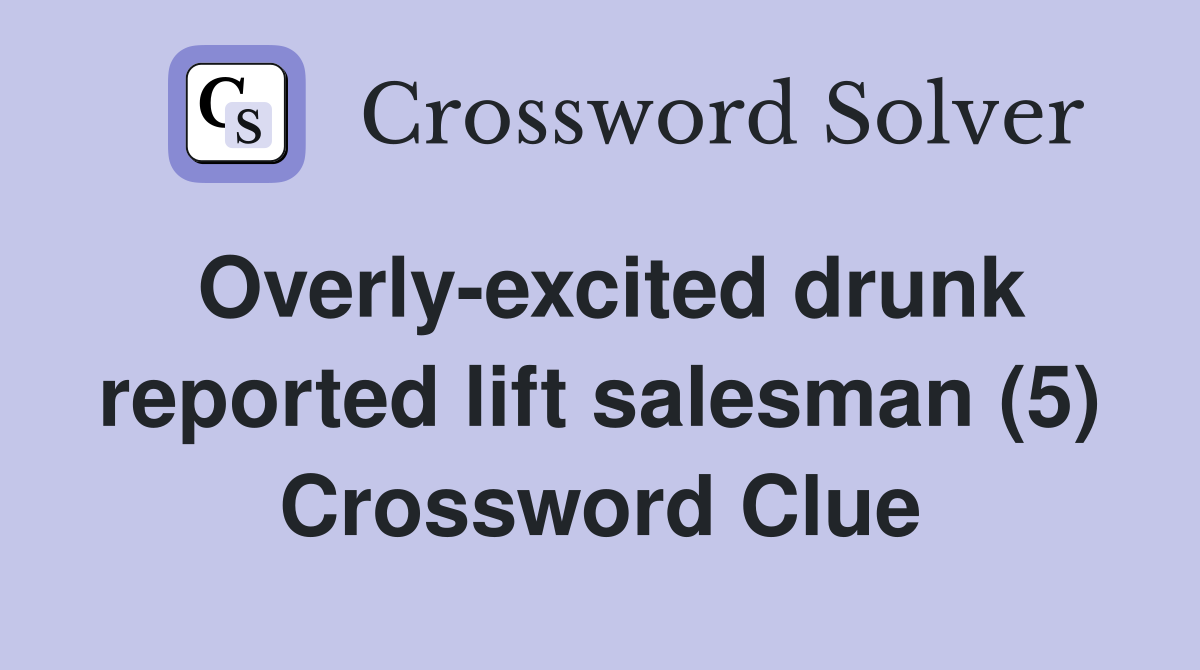 Overly-excited drunk reported lift salesman (5) Crossword Clue