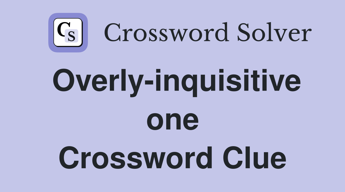Overly-inquisitive one Crossword Clue