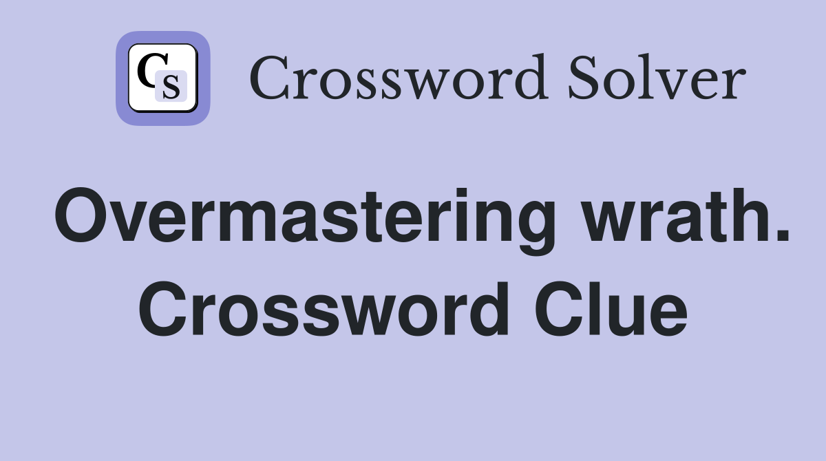 Overmastering wrath. Crossword Clue