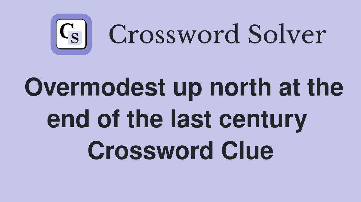 Overmodest up north at the end of the last century  Crossword Clue