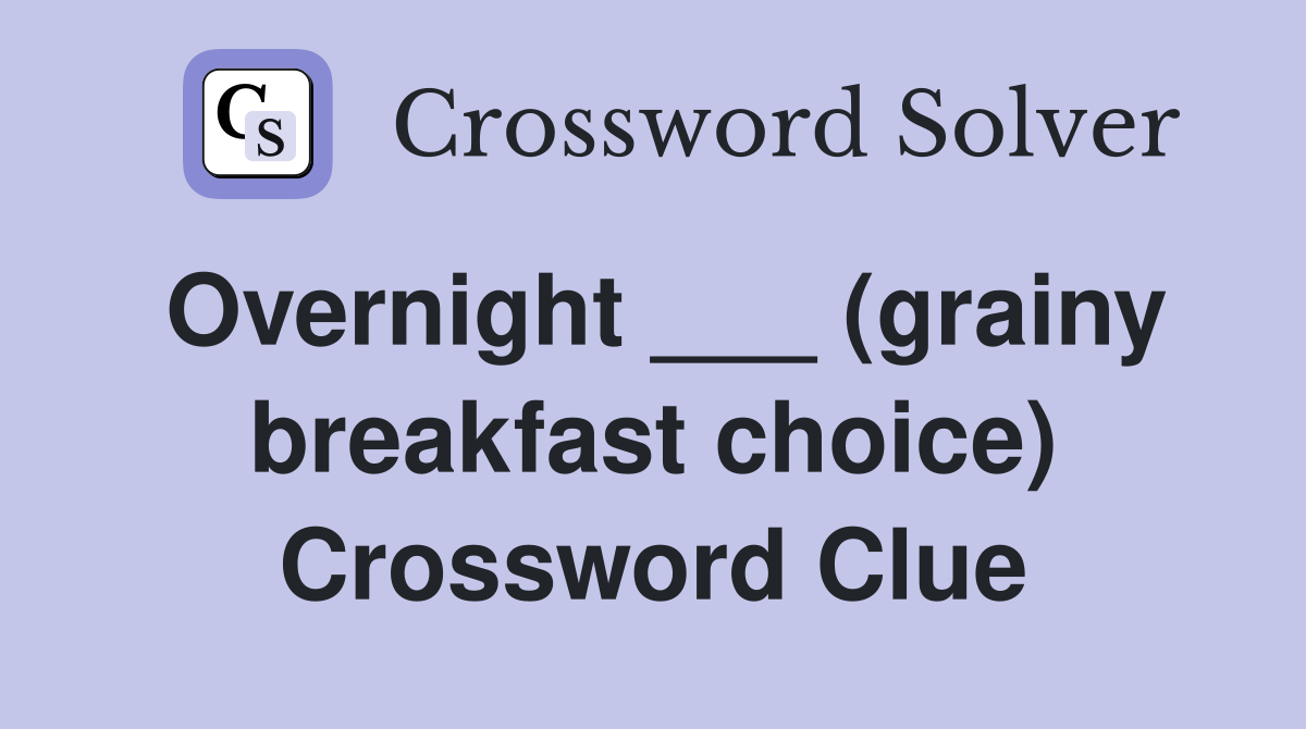 Overnight ___ (grainy breakfast choice) Crossword Clue