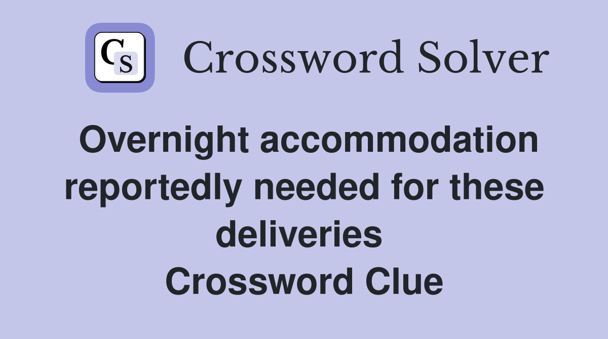 Overnight accommodation reportedly needed for these deliveries  Crossword Clue