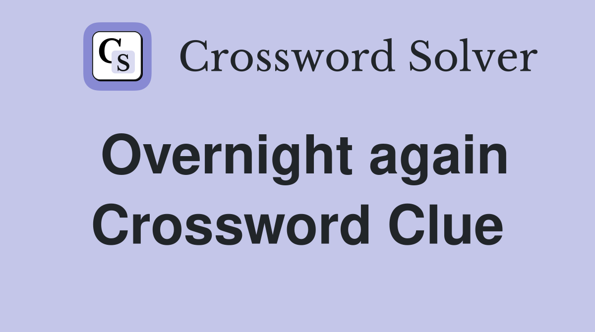 Overnight again Crossword Clue