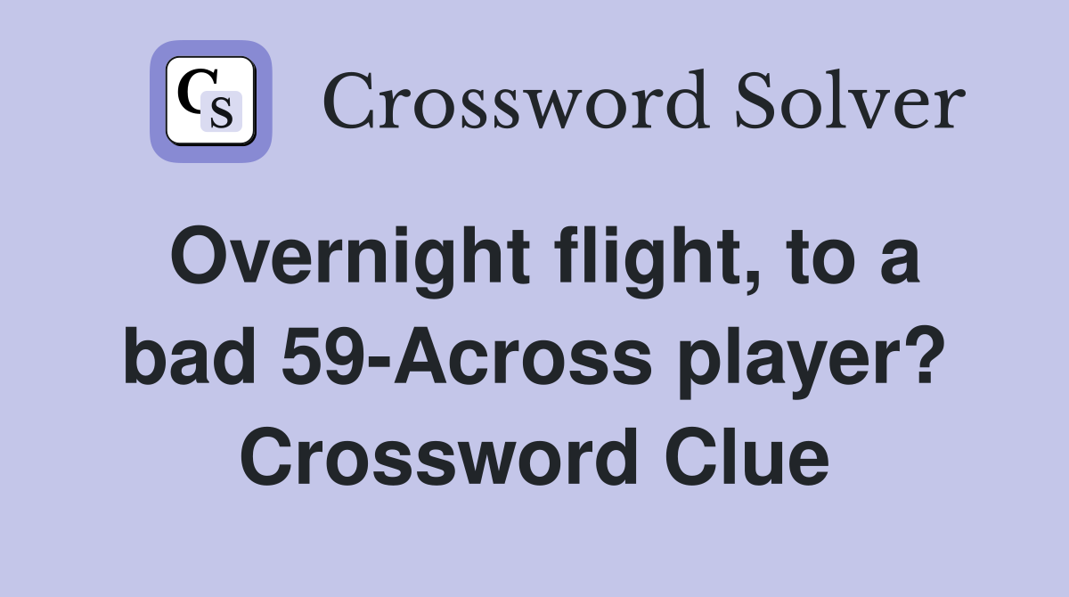Overnight flight, to a bad 59-Across player? Crossword Clue