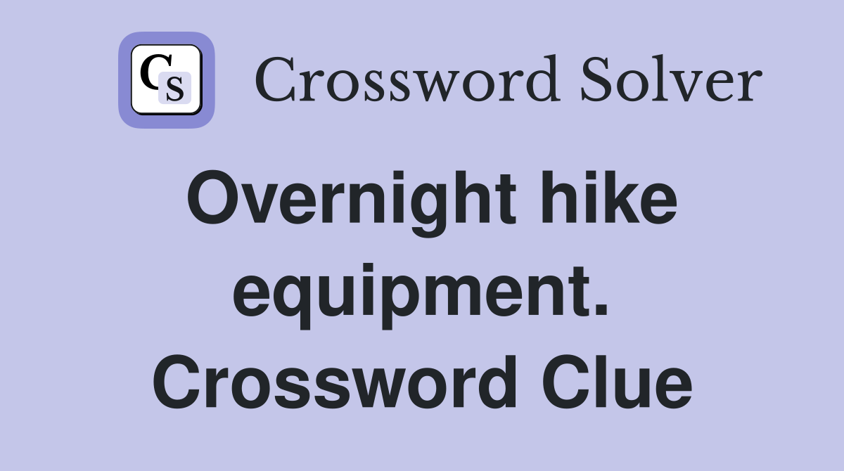 Overnight hike equipment. Crossword Clue