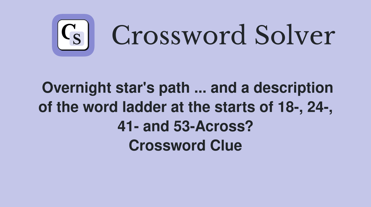 Overnight star's path ... and a description of the word ladder at the starts of 18-, 24-, 41- and 53-Across? Crossword Clue