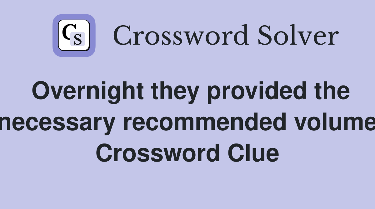 Overnight they provided the necessary recommended volume Crossword Clue