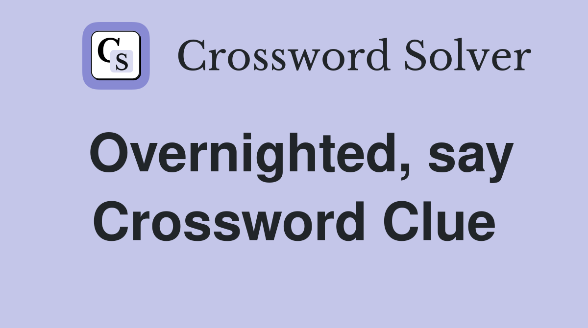 Overnighted, say Crossword Clue