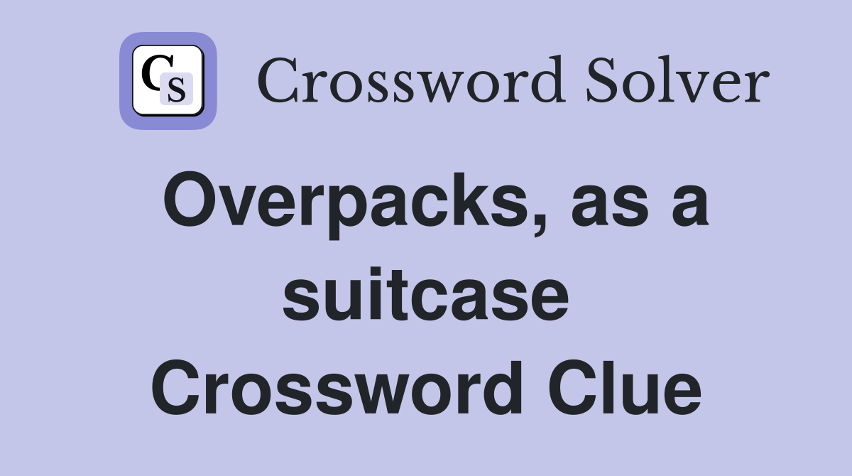 Overpacks, as a suitcase Crossword Clue