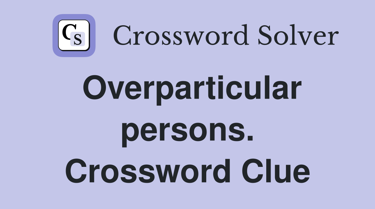 Overparticular persons. Crossword Clue