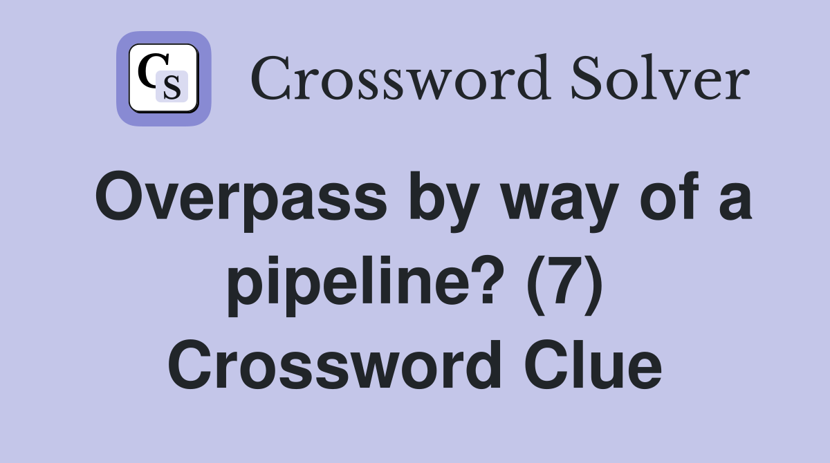 Overpass by way of a pipeline? (7) Crossword Clue
