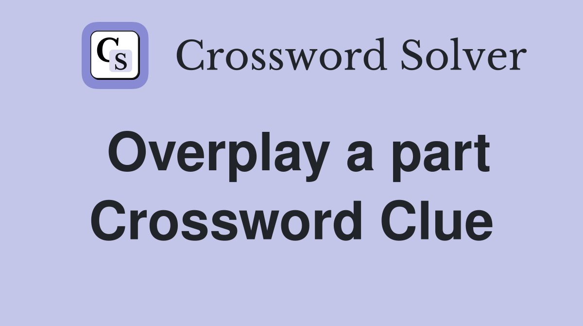 Overplay a part Crossword Clue