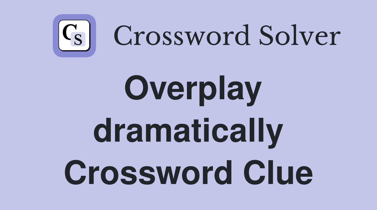 Overplay dramatically Crossword Clue