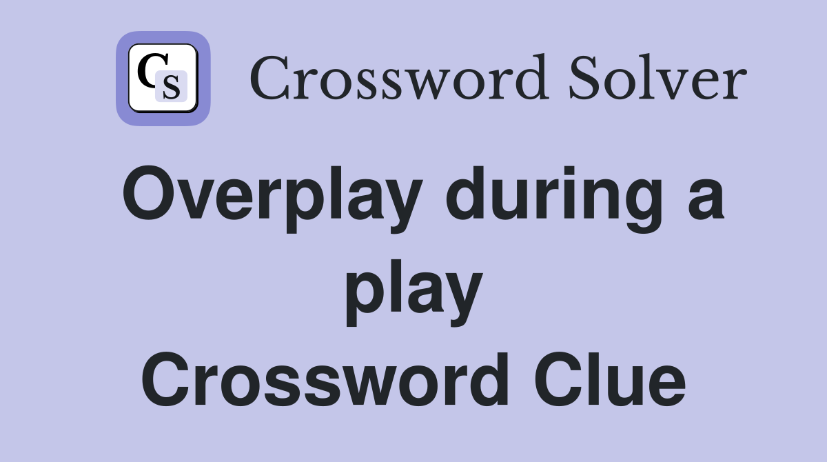 Overplay during a play Crossword Clue