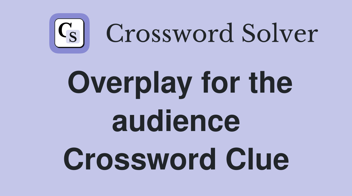 Overplay for the audience Crossword Clue