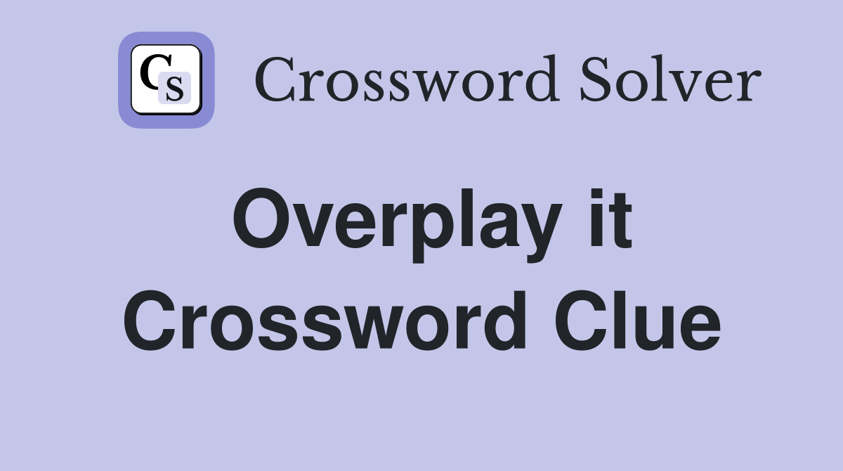 Overplay it Crossword Clue