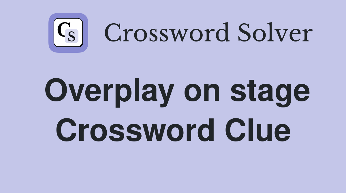 Overplay on stage Crossword Clue