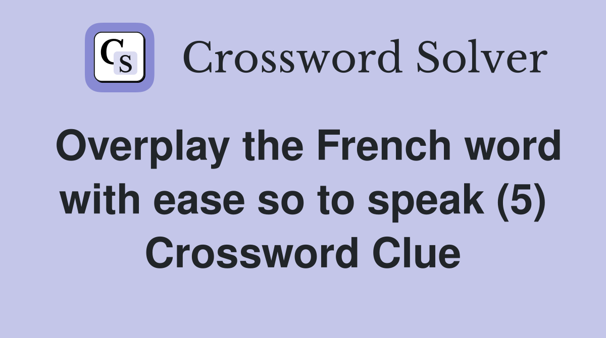 Overplay the French word with ease so to speak (5) Crossword Clue