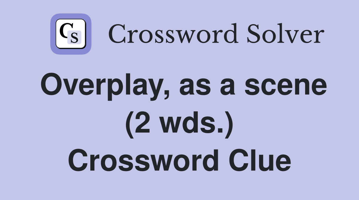 Overplay, as a scene (2 wds.) Crossword Clue
