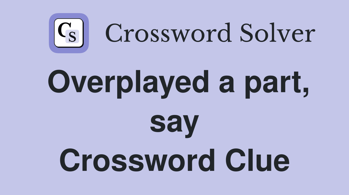 Overplayed a part, say Crossword Clue