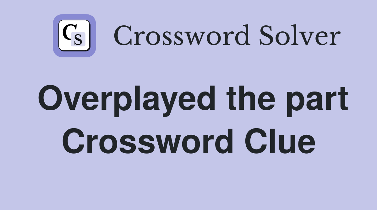 Overplayed the part Crossword Clue