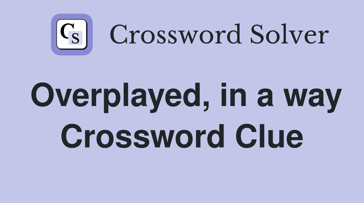 Overplayed, in a way Crossword Clue