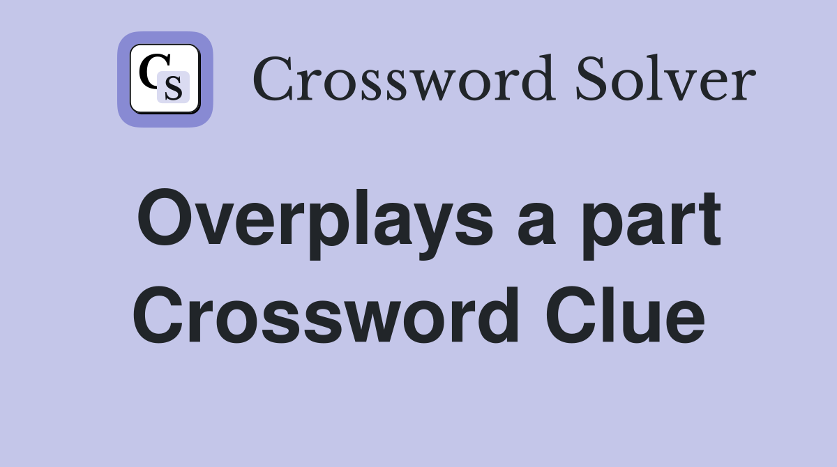 Overplays a part Crossword Clue