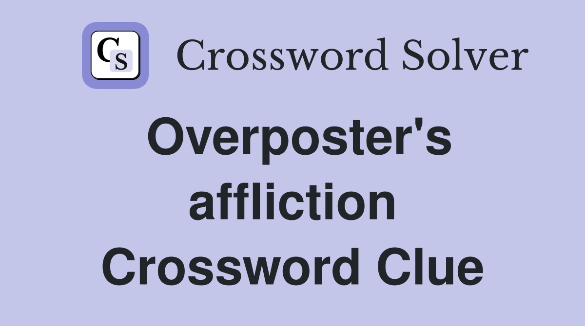 Overposter's affliction Crossword Clue
