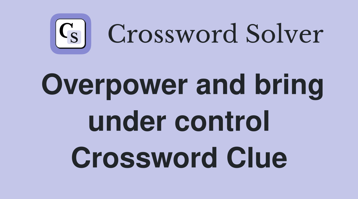 Overpower and bring under control Crossword Clue