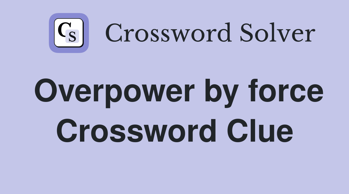Overpower by force Crossword Clue