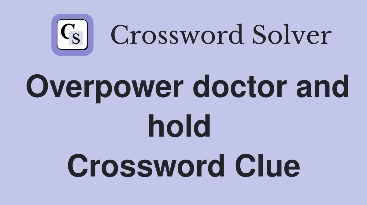 Overpower doctor and hold  Crossword Clue