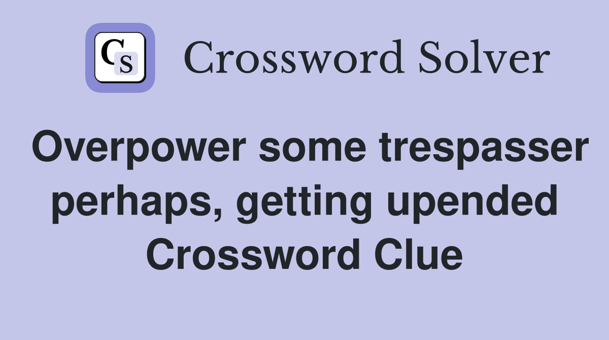Overpower some trespasser perhaps, getting upended Crossword Clue