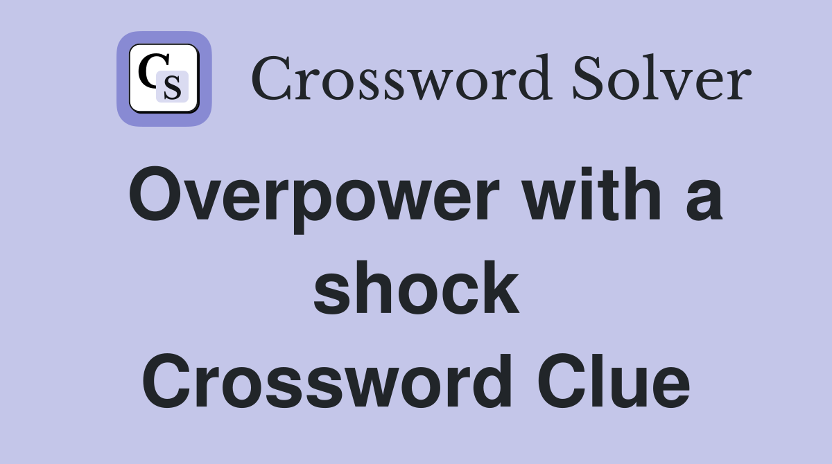 Overpower with a shock Crossword Clue