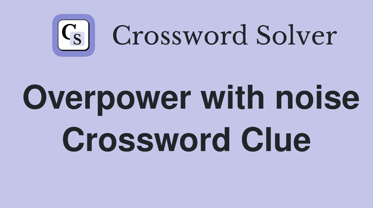 Overpower with noise Crossword Clue