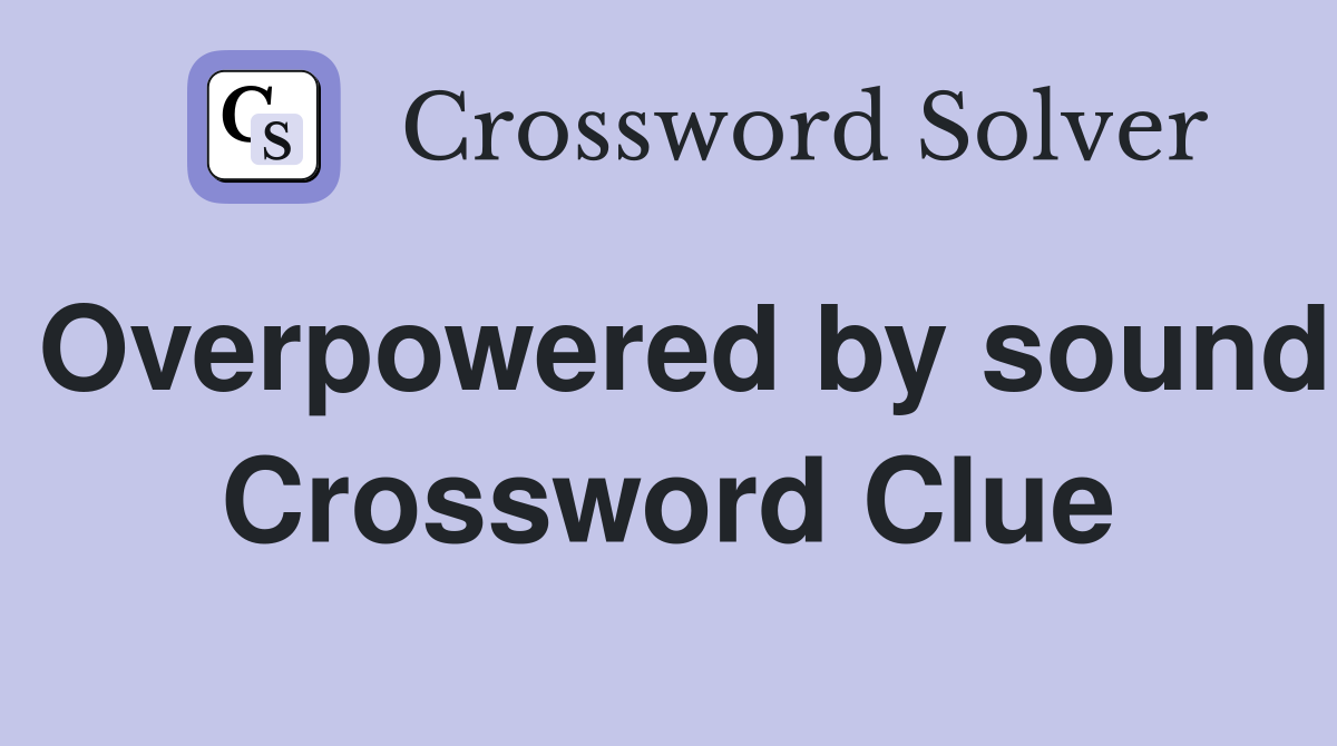 Overpowered by sound Crossword Clue