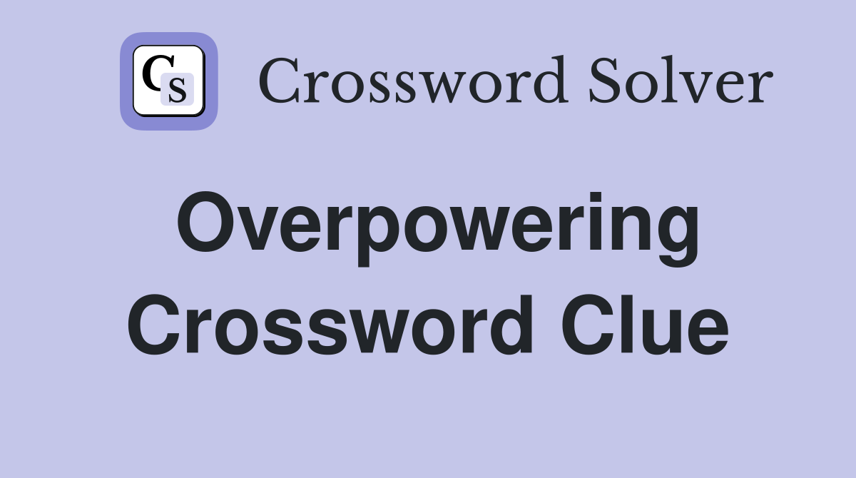 Overpowering Crossword Clue