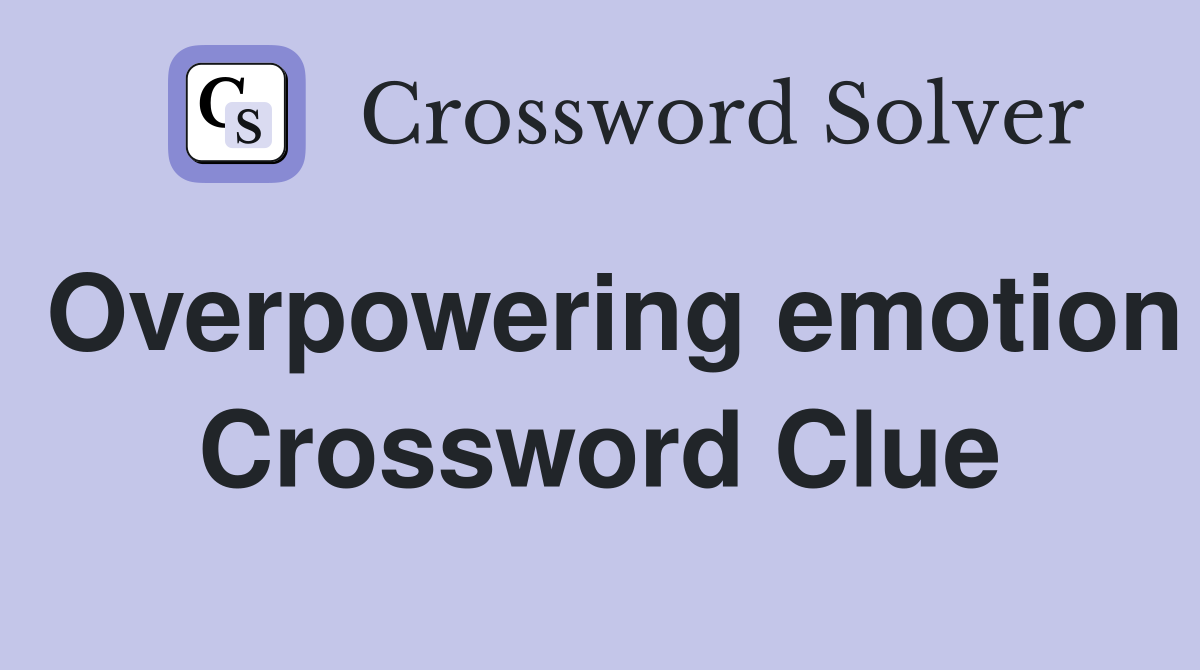 Overpowering emotion Crossword Clue