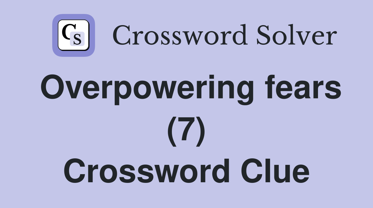 Overpowering fears (7) Crossword Clue