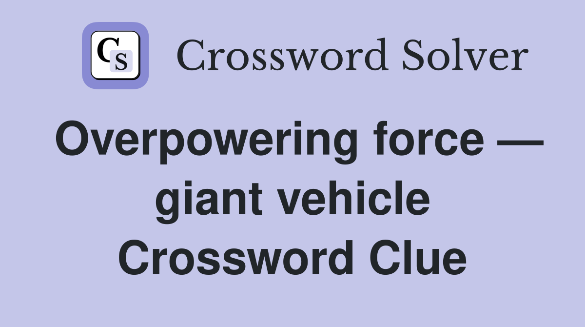 Overpowering force — giant vehicle Crossword Clue