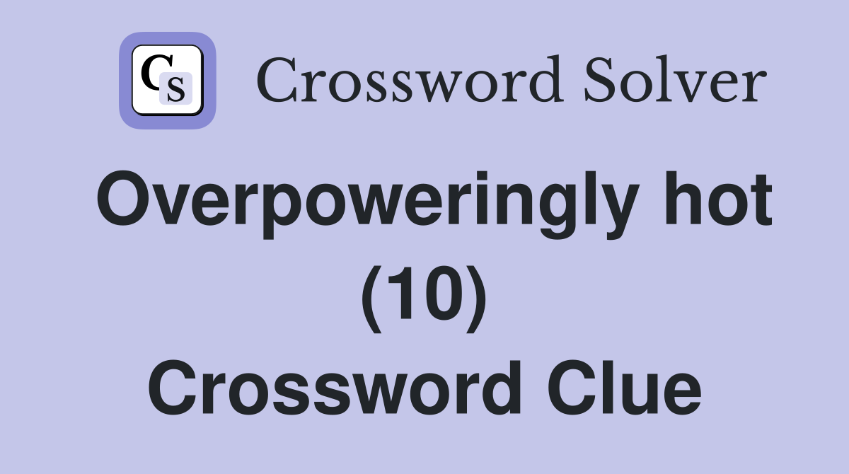 Overpoweringly hot (10) Crossword Clue
