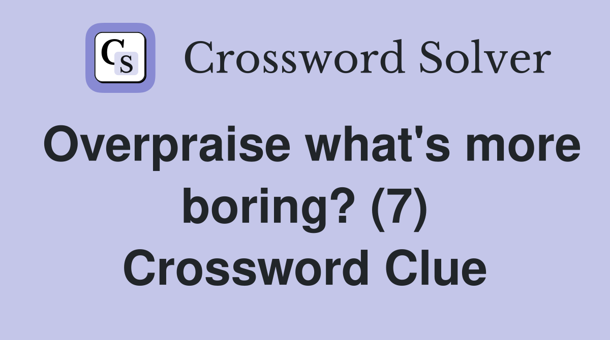 Overpraise what's more boring? (7) Crossword Clue