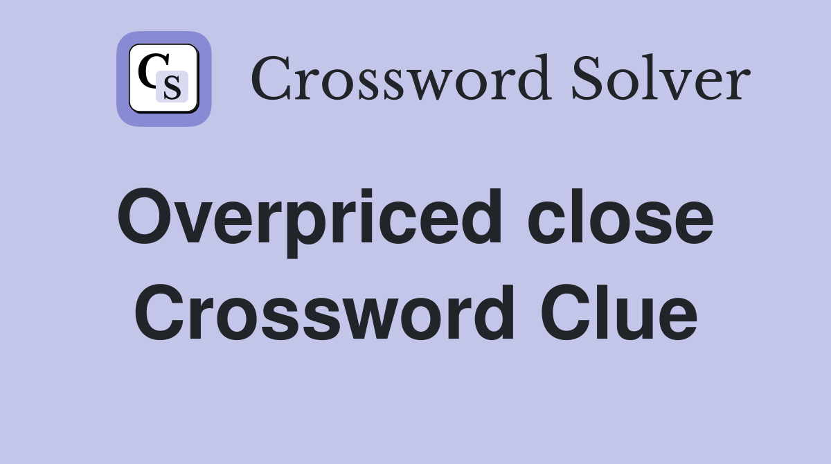 Overpriced close  Crossword Clue