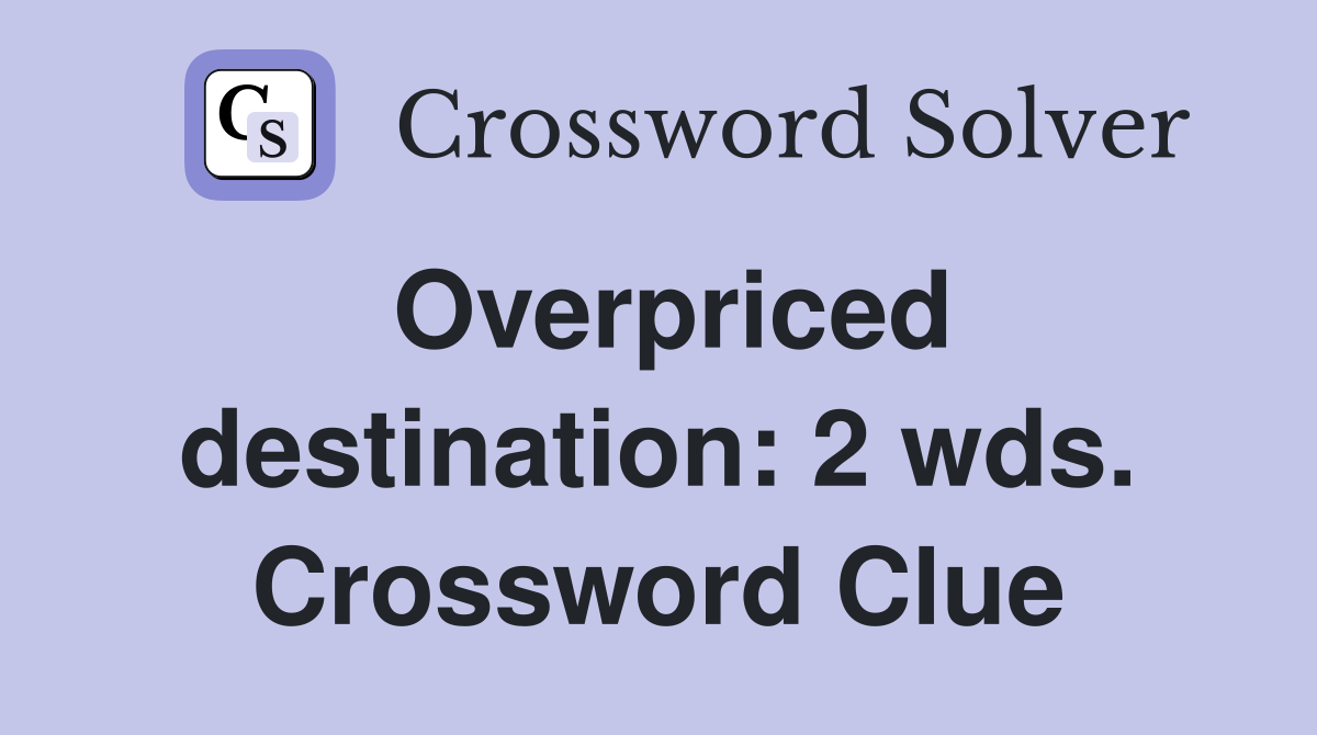 Overpriced destination: 2 wds. Crossword Clue