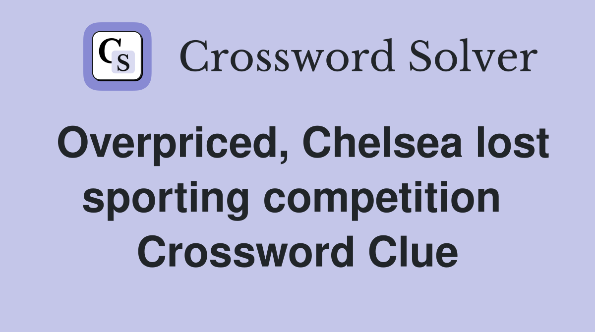 Overpriced, Chelsea lost sporting competition  Crossword Clue