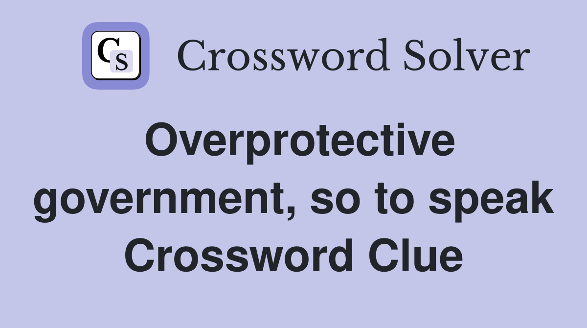 Overprotective government, so to speak Crossword Clue