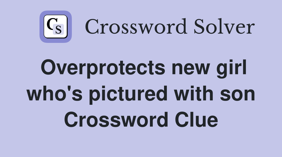 Overprotects new girl who's pictured with son Crossword Clue
