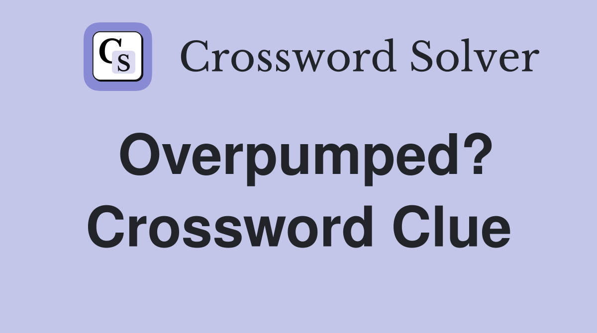 Overpumped? Crossword Clue