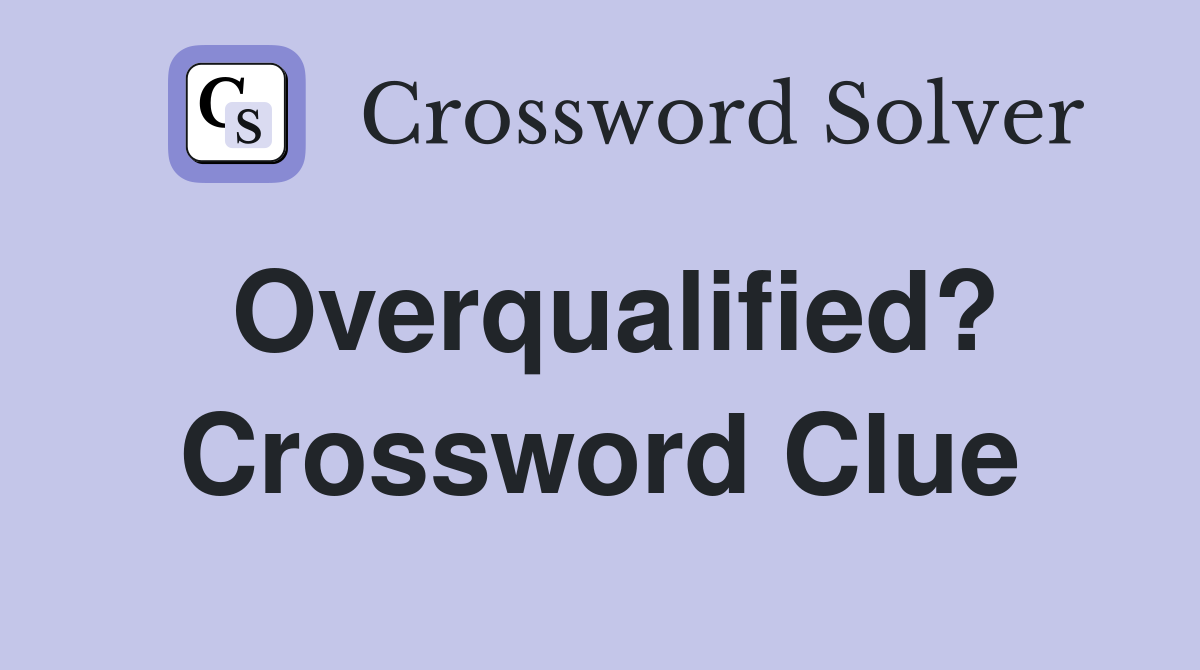 Overqualified? Crossword Clue