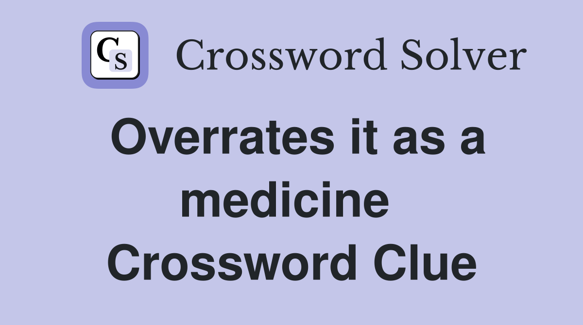 Overrates it as a medicine  Crossword Clue